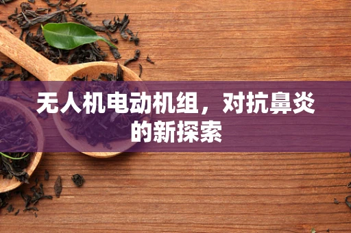 无人机电动机组，对抗鼻炎的新探索