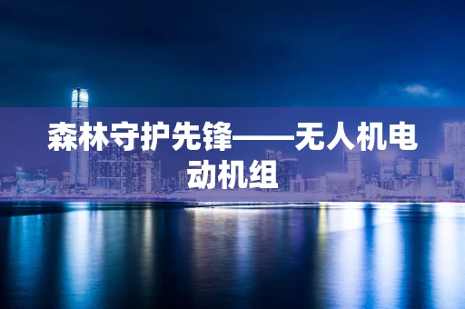 森林守护先锋——无人机电动机组
