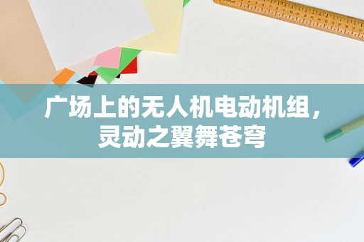 广场上的无人机电动机组，灵动之翼舞苍穹