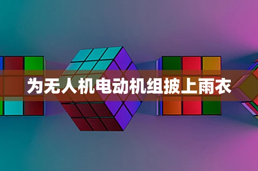 为无人机电动机组披上雨衣