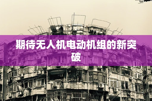 期待无人机电动机组的新突破
