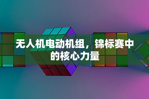 无人机电动机组，锦标赛中的核心力量