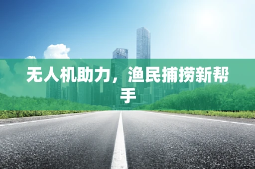 无人机助力，渔民捕捞新帮手