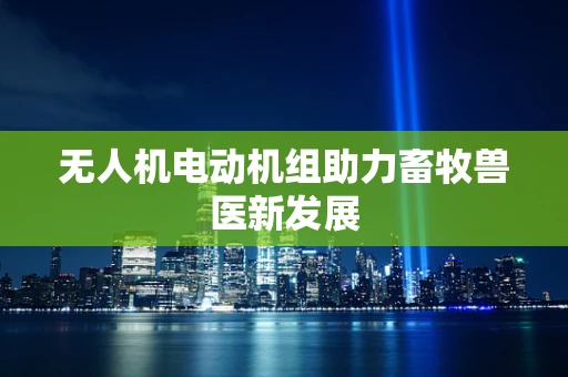 无人机电动机组助力畜牧兽医新发展