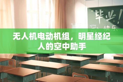 无人机电动机组，明星经纪人的空中助手