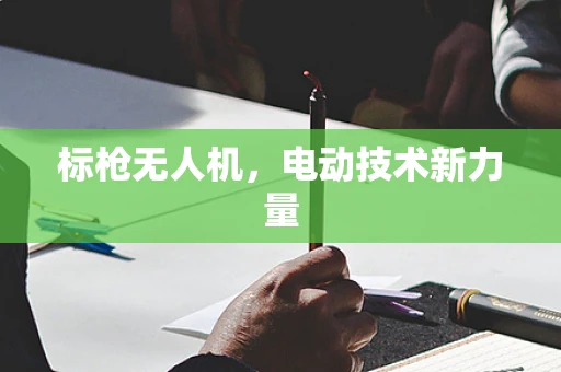 标枪无人机，电动技术新力量
