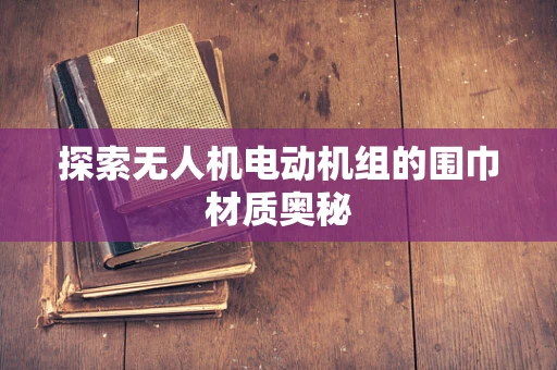 探索无人机电动机组的围巾材质奥秘