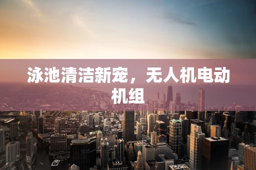 泳池清洁新宠，无人机电动机组