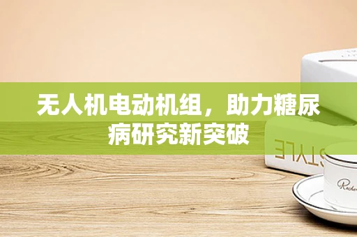无人机电动机组，助力糖尿病研究新突破