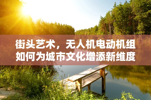 街头艺术，无人机电动机组如何为城市文化增添新维度？