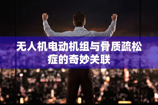 无人机电动机组与骨质疏松症的奇妙关联