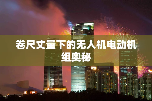 卷尺丈量下的无人机电动机组奥秘