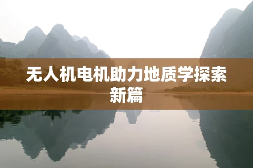 无人机电机助力地质学探索新篇