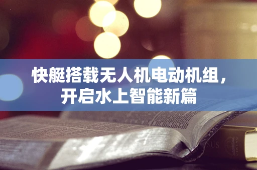 快艇搭载无人机电动机组，开启水上智能新篇