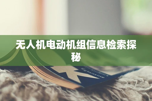 无人机电动机组信息检索探秘
