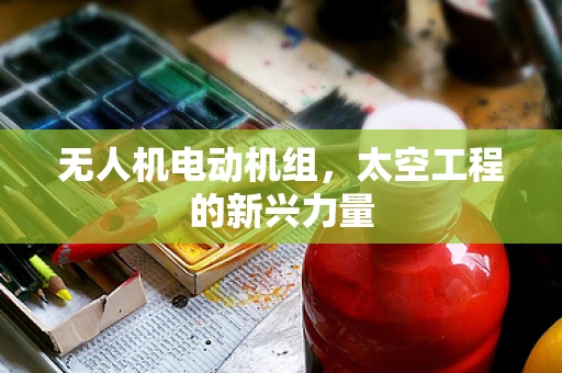 无人机电动机组，太空工程的新兴力量