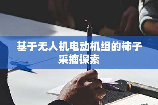 基于无人机电动机组的柿子采摘探索