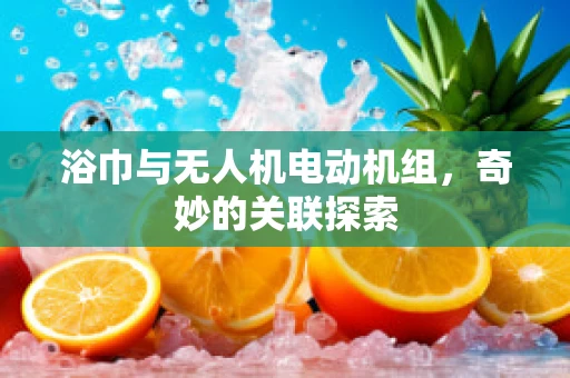 浴巾与无人机电动机组，奇妙的关联探索