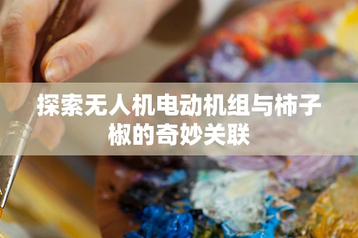 探索无人机电动机组与柿子椒的奇妙关联
