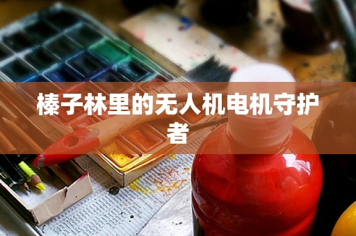 榛子林里的无人机电机守护者