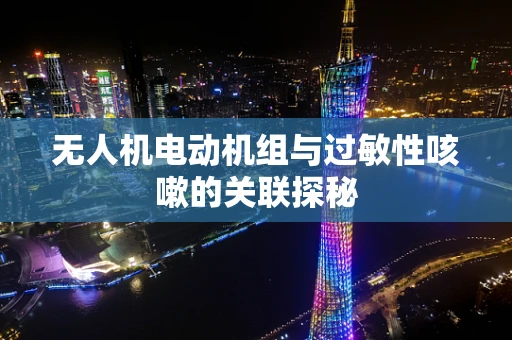 无人机电动机组与过敏性咳嗽的关联探秘