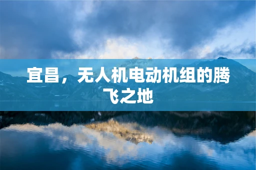 宜昌，无人机电动机组的腾飞之地