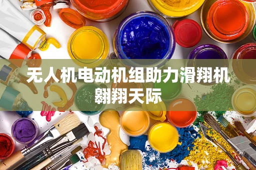 无人机电动机组助力滑翔机翱翔天际
