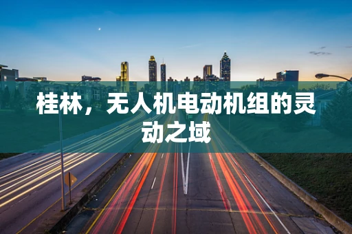 桂林，无人机电动机组的灵动之域