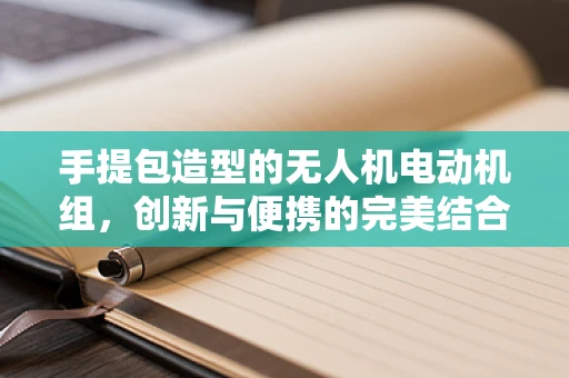 手提包造型的无人机电动机组，创新与便携的完美结合