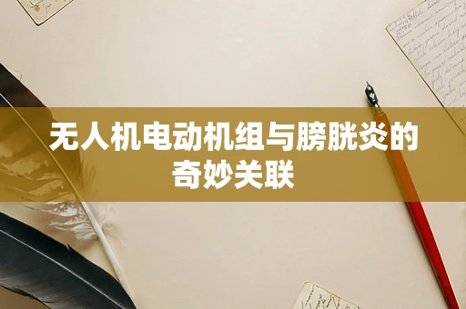 无人机电动机组与膀胱炎的奇妙关联