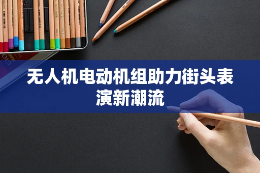 无人机电动机组助力街头表演新潮流
