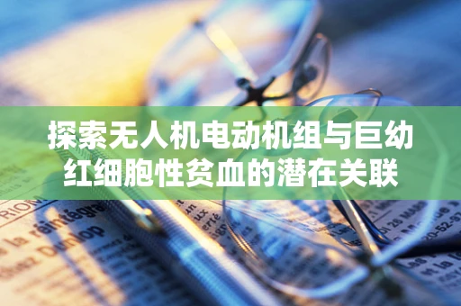 探索无人机电动机组与巨幼红细胞性贫血的潜在关联