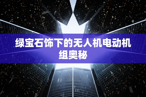 绿宝石饰下的无人机电动机组奥秘