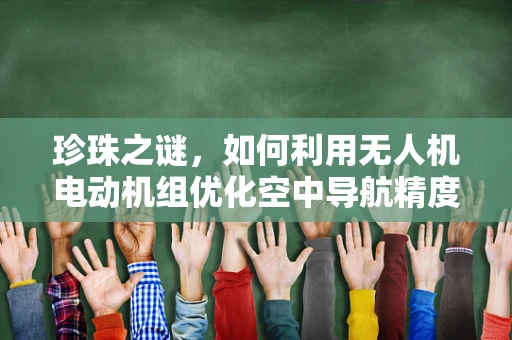 珍珠之谜，如何利用无人机电动机组优化空中导航精度？