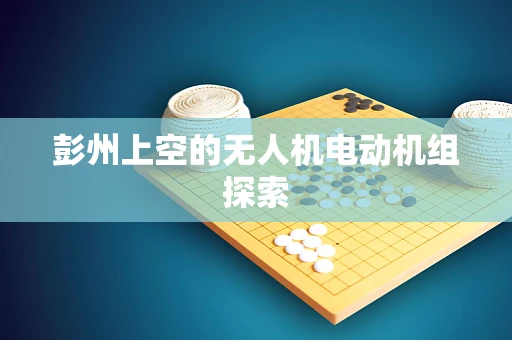 彭州上空的无人机电动机组探索