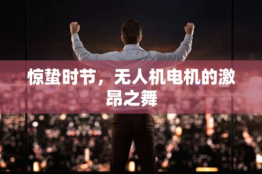 惊蛰时节，无人机电机的激昂之舞