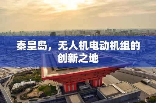 秦皇岛，无人机电动机组的创新之地