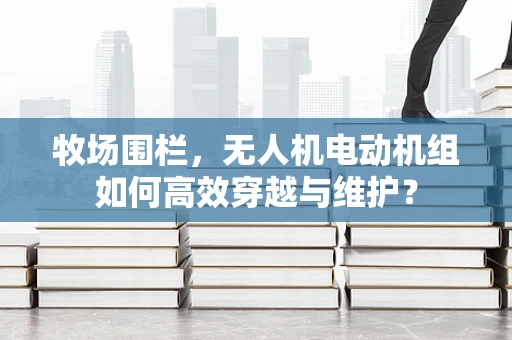 牧场围栏，无人机电动机组如何高效穿越与维护？