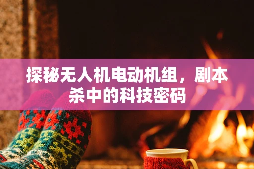 探秘无人机电动机组，剧本杀中的科技密码