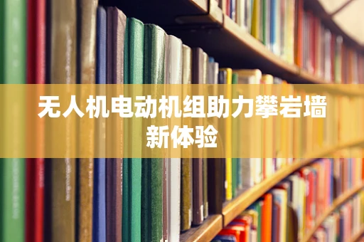 无人机电动机组助力攀岩墙新体验