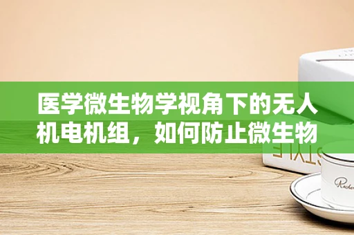 医学微生物学视角下的无人机电机组，如何防止微生物污染？