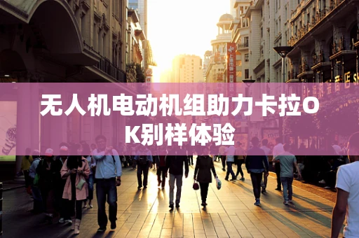 无人机电动机组助力卡拉OK别样体验