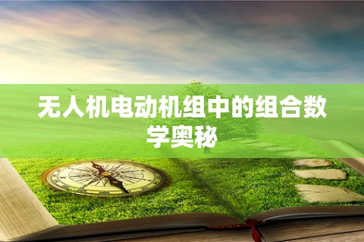无人机电动机组中的组合数学奥秘