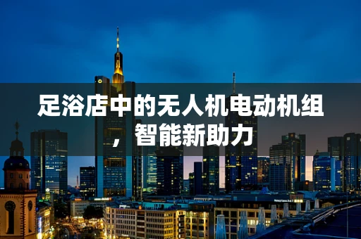 足浴店中的无人机电动机组，智能新助力