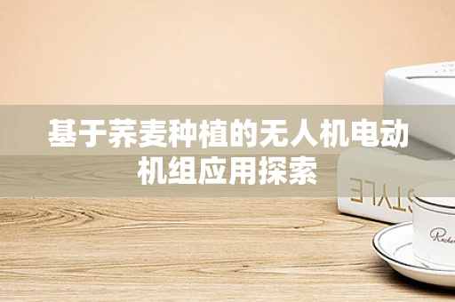 基于荞麦种植的无人机电动机组应用探索