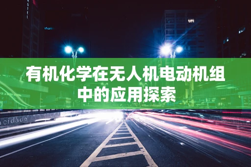 有机化学在无人机电动机组中的应用探索