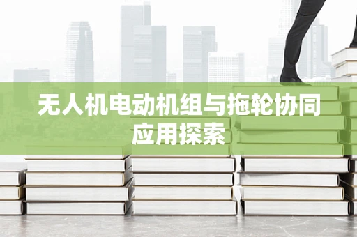 无人机电动机组与拖轮协同应用探索