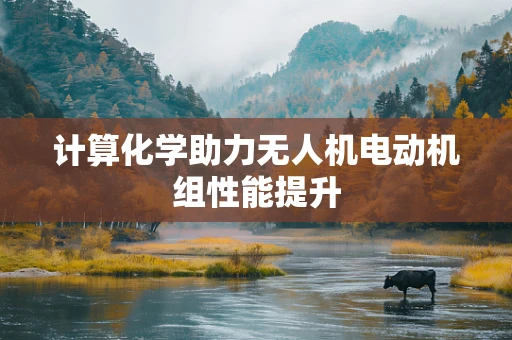 计算化学助力无人机电动机组性能提升