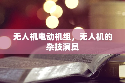 无人机电动机组，无人机的杂技演员