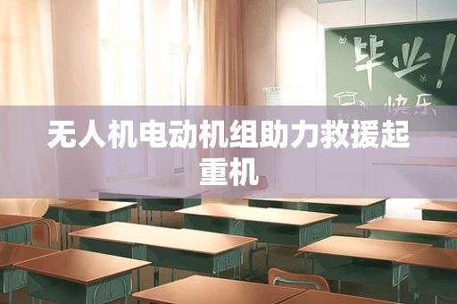 无人机电动机组助力救援起重机